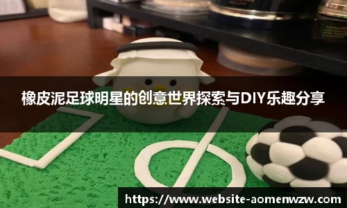 橡皮泥足球明星的创意世界探索与DIY乐趣分享