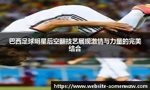 巴西足球明星后空翻技艺展现激情与力量的完美结合